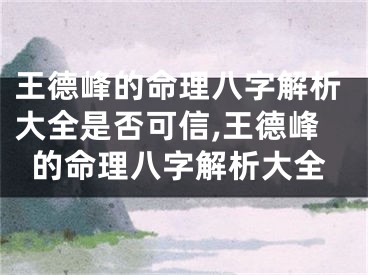 王德峰的命理八字解析大全是否可信,王德峰的命理八字解析大全