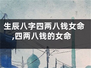 生辰八字四两八钱女命,四两八钱的女命