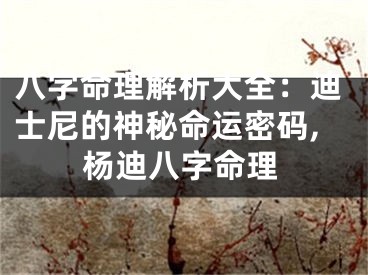八字命理解析大全：迪士尼的神秘命运密码,杨迪八字命理