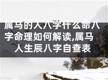 属马的人八字什么命八字命理如何解读,属马人生辰八字自查表