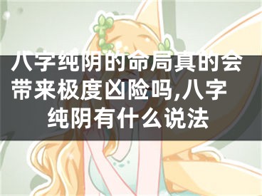 八字纯阴的命局真的会带来极度凶险吗,八字纯阴有什么说法