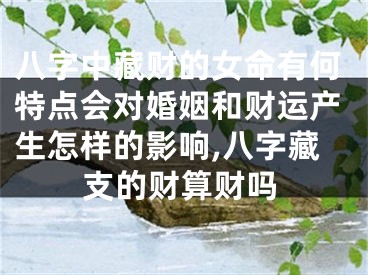 八字中藏财的女命有何特点会对婚姻和财运产生怎样的影响,八字藏支的财算财吗
