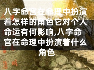八字命宫在命理中扮演着怎样的角色它对个人命运有何影响,八字命宫在命理中扮演着什么角色