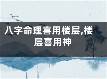 八字命理喜用楼层,楼层喜用神