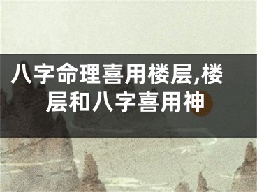 八字命理喜用楼层,楼层和八字喜用神