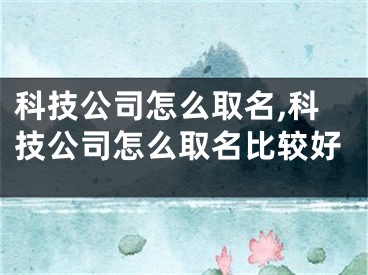 科技公司怎么取名,科技公司怎么取名比较好