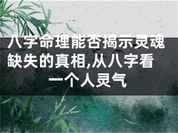 八字命理能否揭示灵魂缺失的真相,从八字看一个人灵气