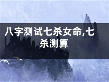八字测试七杀女命,七杀测算