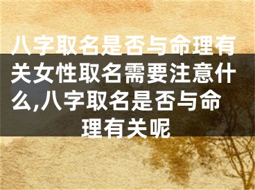 八字取名是否与命理有关女性取名需要注意什么,八字取名是否与命理有关呢