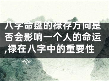 八字命盘的禄存方向是否会影响一个人的命运,禄在八字中的重要性