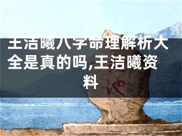 王洁曦八字命理解析大全是真的吗,王洁曦资料