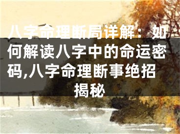 八字命理断局详解：如何解读八字中的命运密码,八字命理断事绝招揭秘