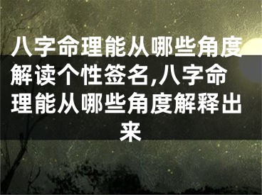 八字命理能从哪些角度解读个性签名,八字命理能从哪些角度解释出来