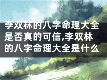 李双林的八字命理大全是否真的可信,李双林的八字命理大全是什么