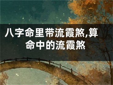 八字命里带流霞煞,算命中的流霞煞