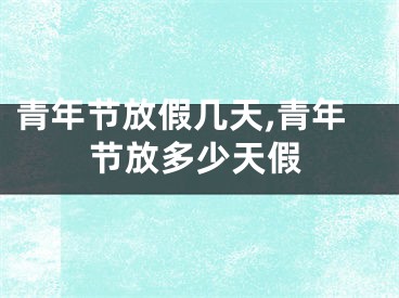 青年节放假几天,青年节放多少天假