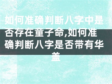如何准确判断八字中是否存在童子命,如何准确判断八字是否带有华盖