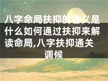 八字命局扶抑的含义是什么如何通过扶抑来解读命局,八字扶抑通关调候
