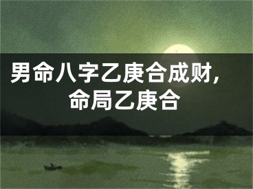 男命八字乙庚合成财,命局乙庚合