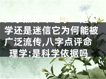 八字点评命理学：是科学还是迷信它为何能被广泛流传,八字点评命理学:是科学依据吗
