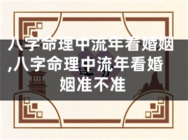 八字命理中流年看婚姻,八字命理中流年看婚姻准不准