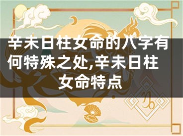辛未日柱女命的八字有何特殊之处,辛未日柱女命特点