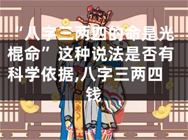 “八字三两四的命是光棍命”这种说法是否有科学依据,八字三两四钱