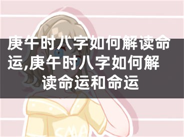 庚午时八字如何解读命运,庚午时八字如何解读命运和命运