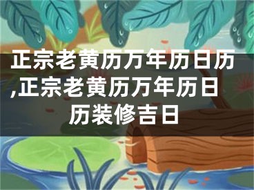 正宗老黄历万年历日历,正宗老黄历万年历日历装修吉日
