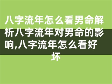 八字流年怎么看男命解析八字流年对男命的影响,八字流年怎么看好坏