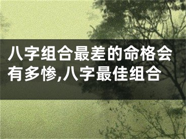 八字组合最差的命格会有多惨,八字最佳组合