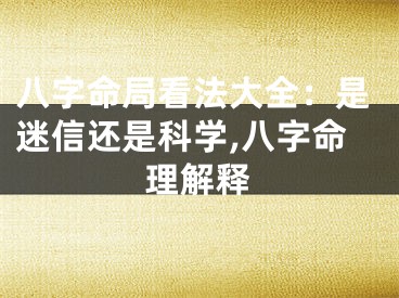 八字命局看法大全：是迷信还是科学,八字命理解释