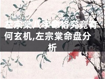 左宗棠八字命格究竟有何玄机,左宗棠命盘分析