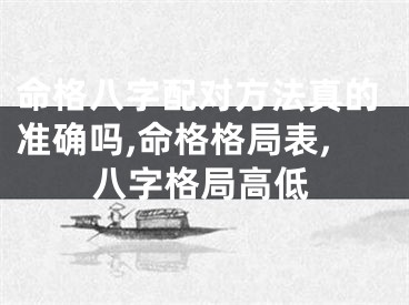 命格八字配对方法真的准确吗,命格格局表,八字格局高低