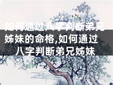 如何通过八字判断弟兄姊妹的命格,如何通过八字判断弟兄姊妹