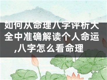 如何从命理八字评析大全中准确解读个人命运,八字怎么看命理