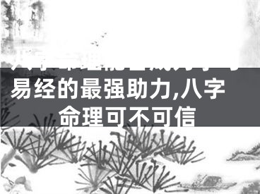八字命理能否成为学习易经的最强助力,八字命理可不可信