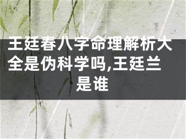 王廷春八字命理解析大全是伪科学吗,王廷兰是谁
