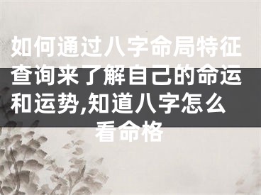 如何通过八字命局特征查询来了解自己的命运和运势,知道八字怎么看命格