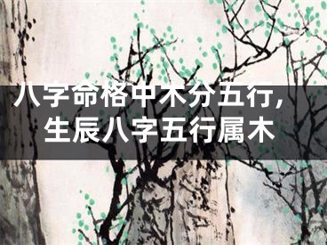 八字命格中木分五行,生辰八字五行属木