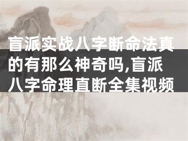 盲派实战八字断命法真的有那么神奇吗,盲派八字命理直断全集视频
