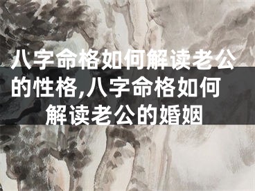 八字命格如何解读老公的性格,八字命格如何解读老公的婚姻