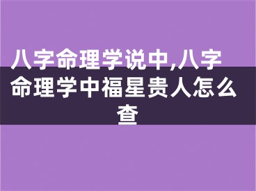八字命理学说中,八字命理学中福星贵人怎么查