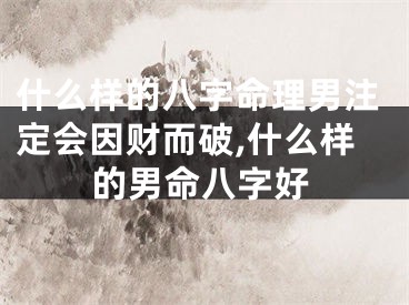 什么样的八字命理男注定会因财而破,什么样的男命八字好