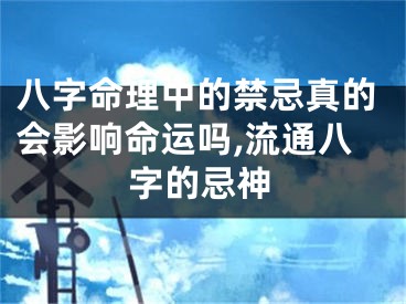 八字命理中的禁忌真的会影响命运吗,流通八字的忌神