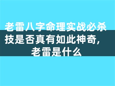 老雷八字命理实战必杀技是否真有如此神奇,老雷是什么