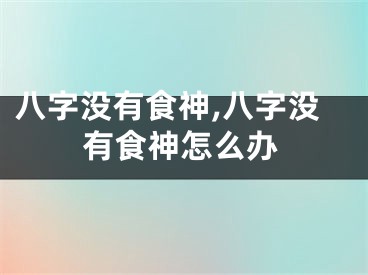 八字没有食神,八字没有食神怎么办