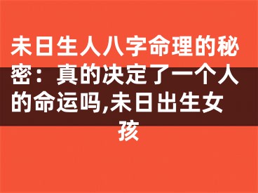 未日生人八字命理的秘密：真的决定了一个人的命运吗,未日出生女孩