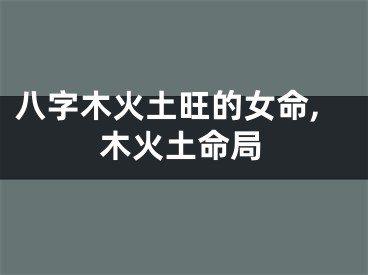 八字木火土旺的女命,木火土命局