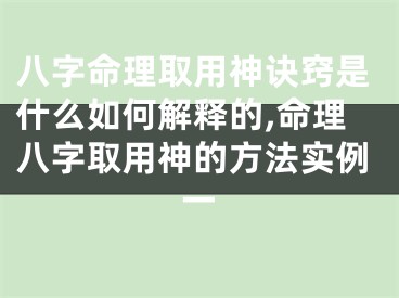 八字命理取用神诀窍是什么如何解释的,命理八字取用神的方法实例一